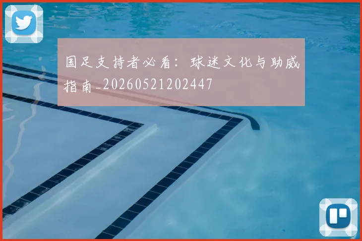 国足支持者必看：球迷文化与助威指南_20260521202447