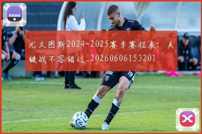 尤文图斯2024-2025赛季赛程表：关键战不容错过_20260606153201