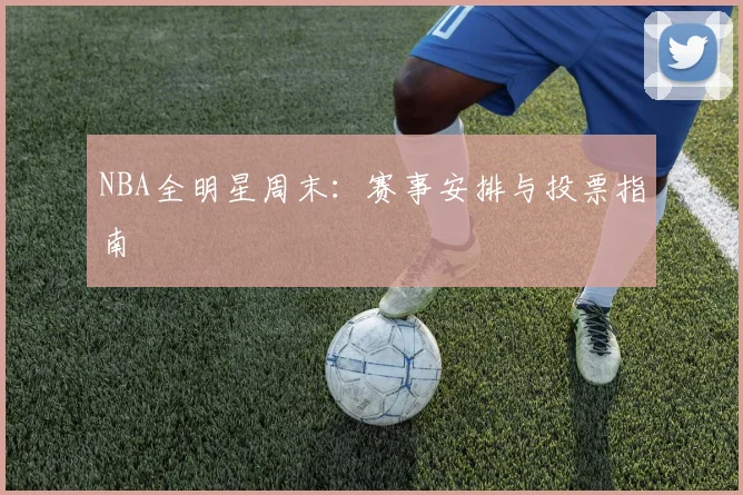 NBA全明星周末：赛事安排与投票指南