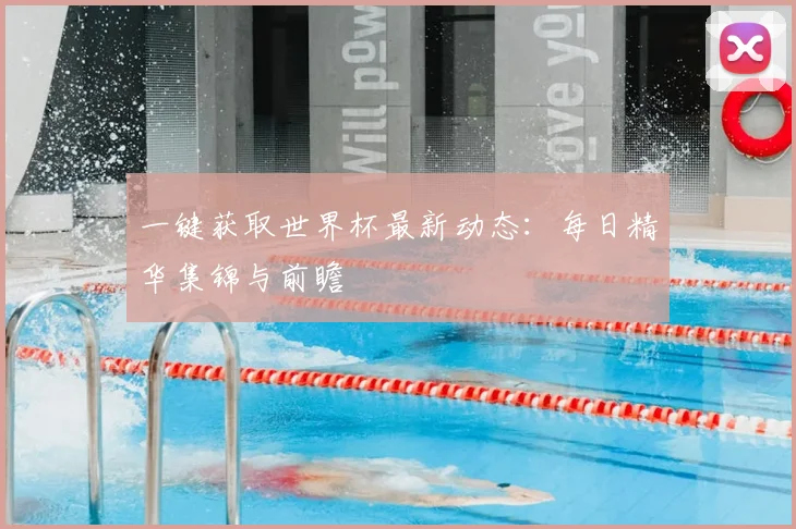一键获取世界杯最新动态：每日精华集锦与前瞻