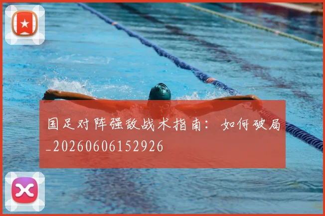国足对阵强敌战术指南：如何破局_20260606152926