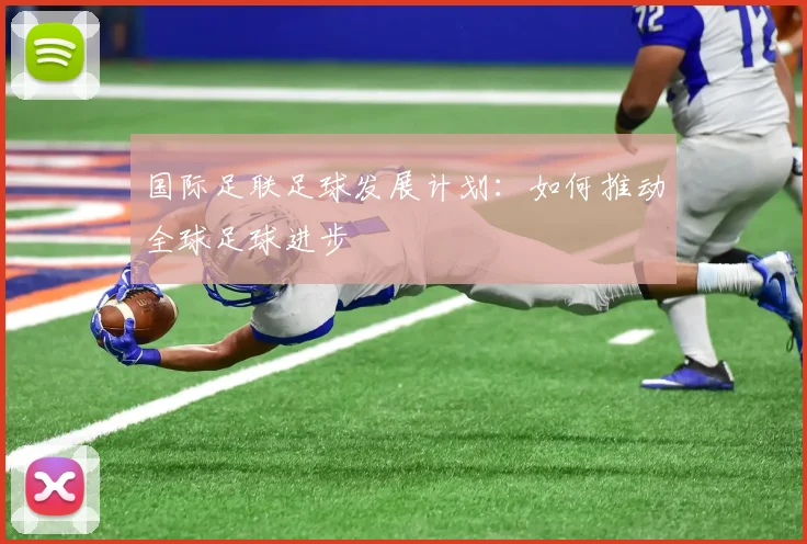 国际足联足球发展计划：如何推动全球足球进步