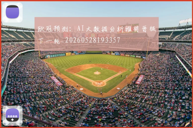 欧冠预测:AI大数据分析谁将晋级下一轮_20260528193357