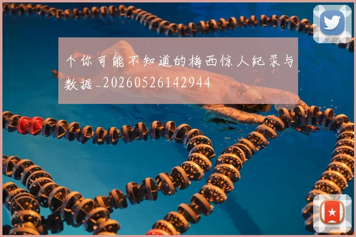 个你可能不知道的梅西惊人纪录与数据_20260526142944