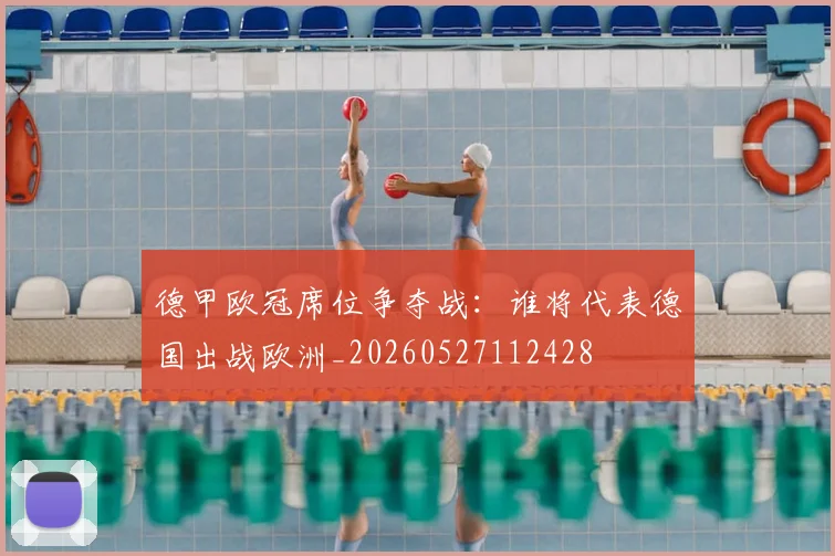 德甲欧冠席位争夺战：谁将代表德国出战欧洲_20260527112428