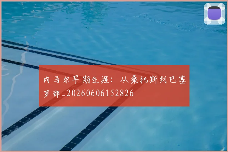 内马尔早期生涯：从桑托斯到巴塞罗那_20260606152826