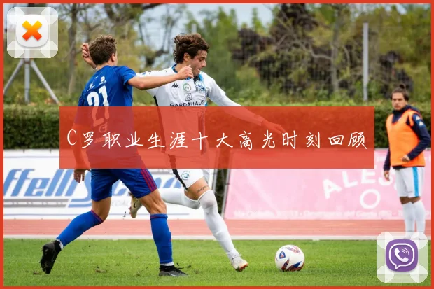 C罗职业生涯十大高光时刻回顾
