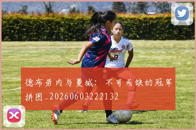 德布劳内与曼城：不可或缺的冠军拼图_20260603222132
