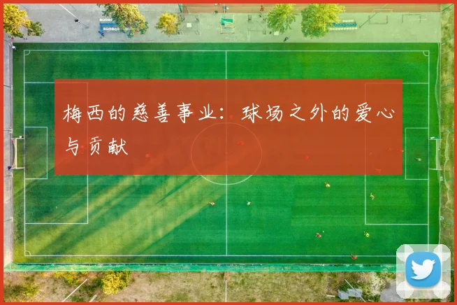 梅西的慈善事业：球场之外的爱心与贡献