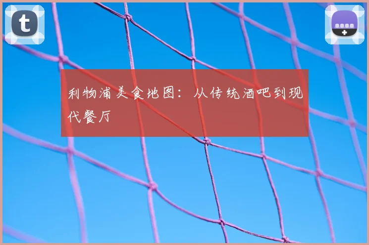 利物浦美食地图：从传统酒吧到现代餐厅