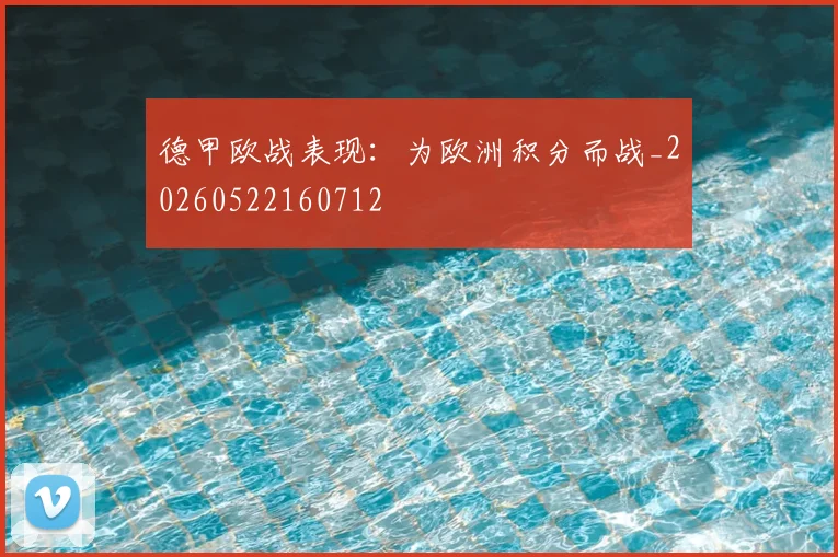 德甲欧战表现：为欧洲积分而战_20260522160712