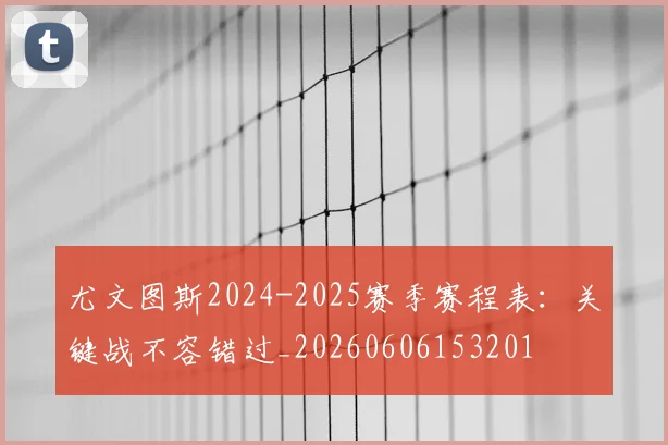 尤文图斯2024-2025赛季赛程表：关键战不容错过_20260606153201