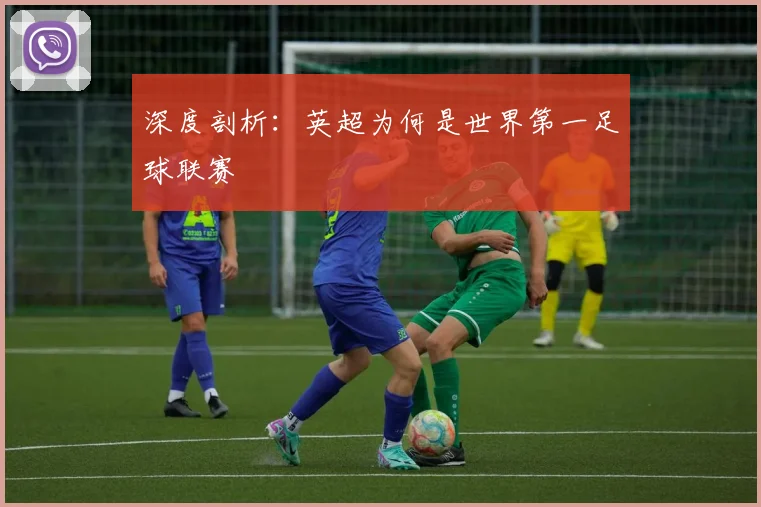 深度剖析：英超为何是世界第一足球联赛