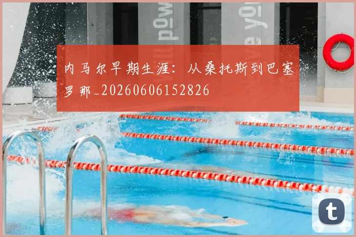 内马尔早期生涯：从桑托斯到巴塞罗那_20260606152826