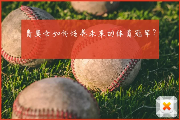 青奥会如何培养未来的体育冠军？