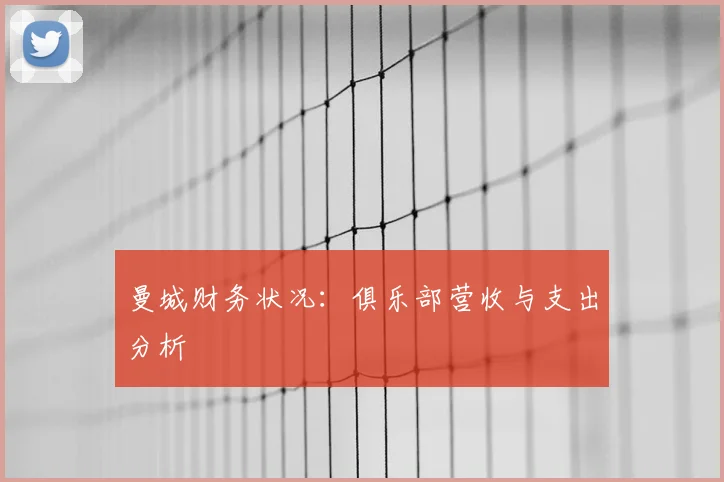 曼城财务状况：俱乐部营收与支出分析