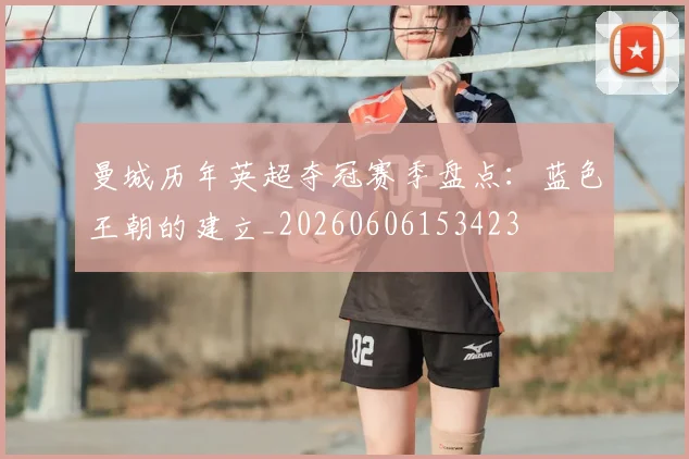 曼城历年英超夺冠赛季盘点：蓝色王朝的建立_20260606153423