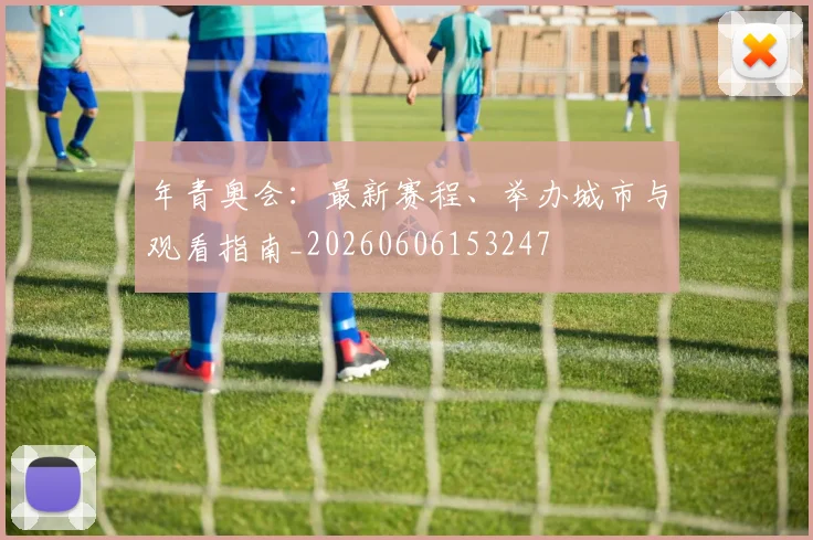 年青奥会：最新赛程、举办城市与观看指南_20260606153247