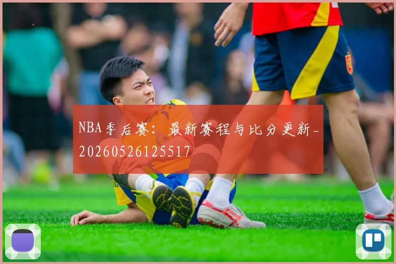 NBA季后赛：最新赛程与比分更新_20260526125517