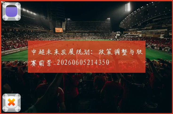 中超未来发展规划：政策调整与联赛前景_20260605214350
