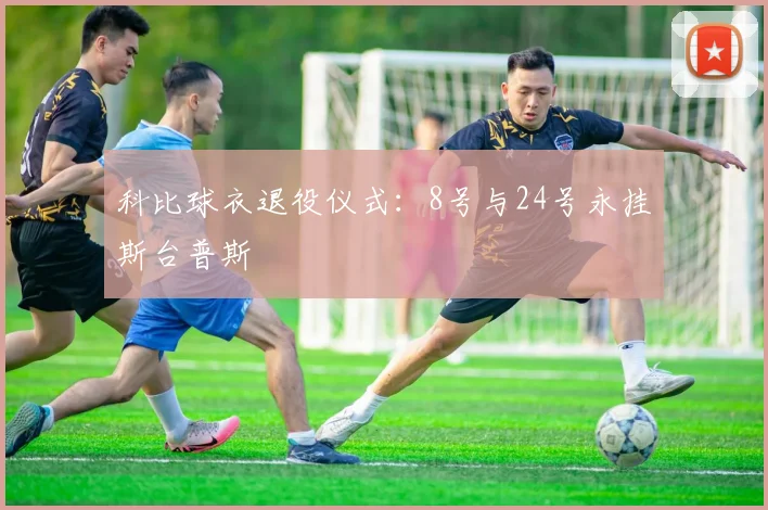 科比球衣退役仪式：8号与24号永挂斯台普斯