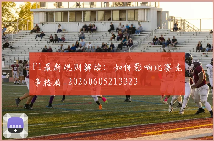 F1最新规则解读：如何影响比赛竞争格局_20260605213323