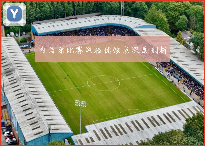 内马尔比赛风格优缺点深度剖析