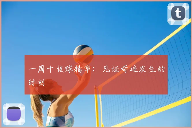 一周十佳球精华：见证奇迹发生的时刻