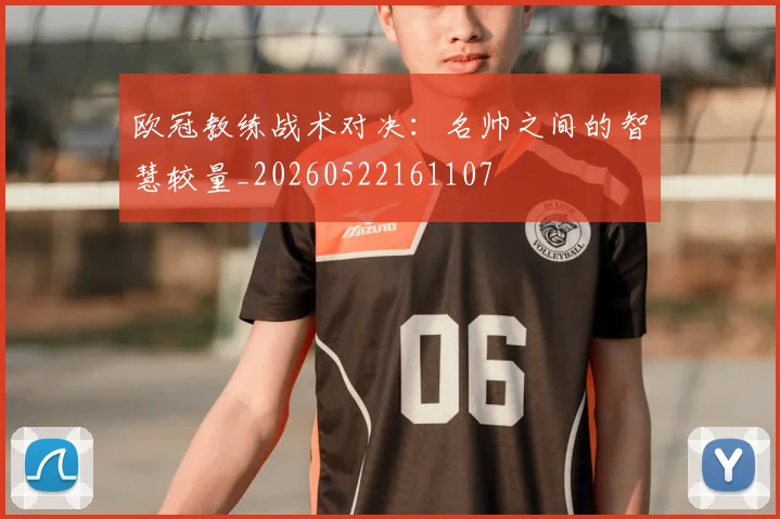 欧冠教练战术对决：名帅之间的智慧较量_20260522161107
