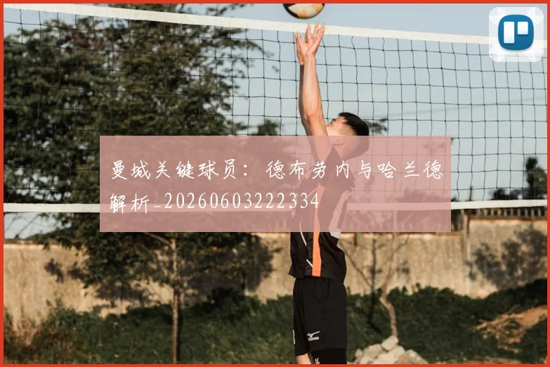 曼城关键球员：德布劳内与哈兰德解析_20260603222334