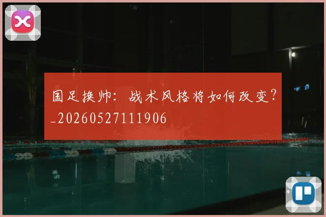 国足换帅：战术风格将如何改变？_20260527111906