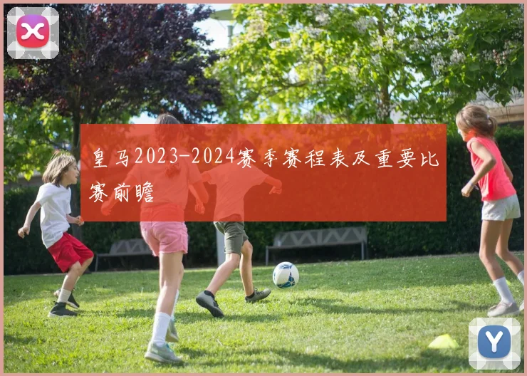 皇马2023-2024赛季赛程表及重要比赛前瞻