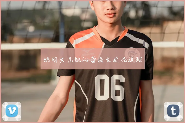 姚明女儿姚沁蕾成长近况追踪