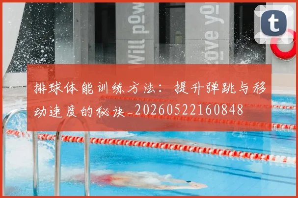 排球体能训练方法：提升弹跳与移动速度的秘诀_20260522160848