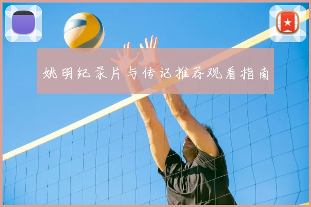 姚明纪录片与传记推荐观看指南
