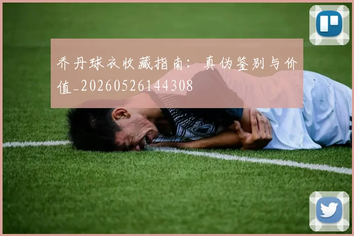 乔丹球衣收藏指南：真伪鉴别与价值_20260526144308