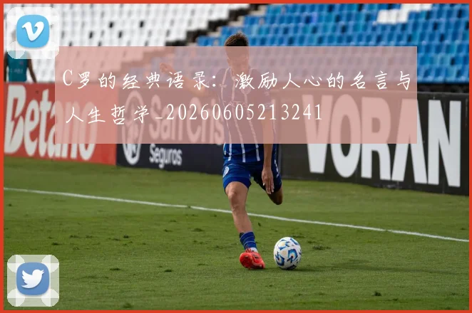 C罗的经典语录:激励人心的名言与人生哲学_20260605213241